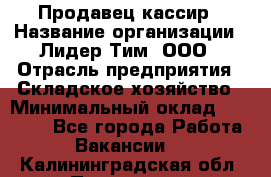 Продавец-кассир › Название организации ­ Лидер Тим, ООО › Отрасль предприятия ­ Складское хозяйство › Минимальный оклад ­ 16 000 - Все города Работа » Вакансии   . Калининградская обл.,Приморск г.